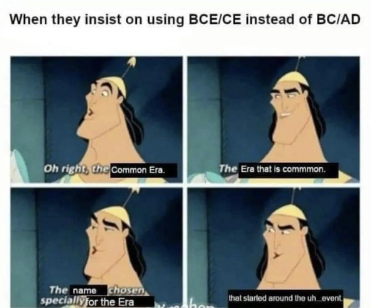 common era meme - When they insist on using BceCe instead of BcAd Oh right, the Common Era. The name chosen specially for the Era The Era that is commmon. that started around the uh_event.