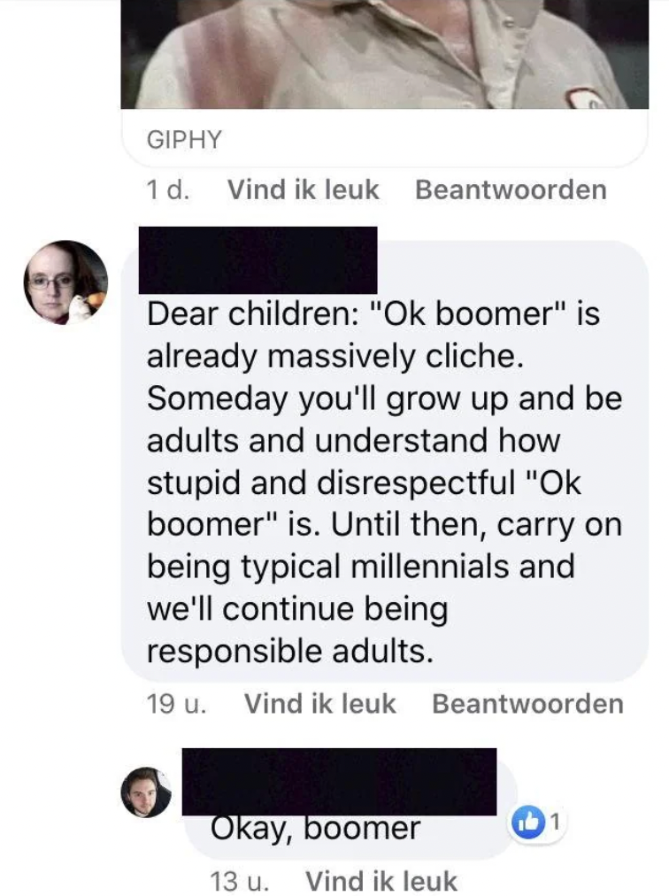 jaw - Giphy 1 d. Vind ik leuk Beantwoorden Dear children "Ok boomer" is already massively cliche. Someday you'll grow up and be adults and understand how stupid and disrespectful "Ok boomer" is. Until then, carry on being typical millennials and we'll con