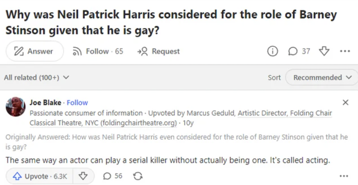 paper - Why was Neil Patrick Harris considered for the role of Barney Stinson given that he is gay? 65 Answer All related 100 Request 0 D 37 Sort Recommended v Joe Blake. Passionate consumer of information Upvoted by Marcus Geduld, Artistic Director, Fold