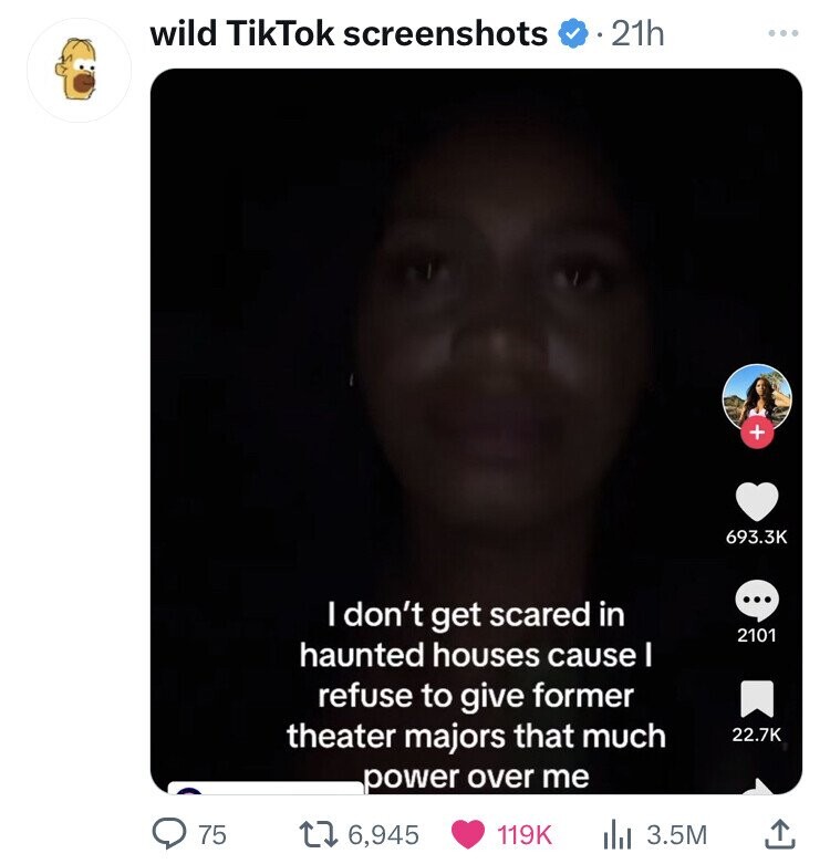 head - wild TikTok screenshots 21h 75 I don't get scared in haunted houses cause I refuse to give former theater majors that much power over me t 6, il1 3.5M ... 2101