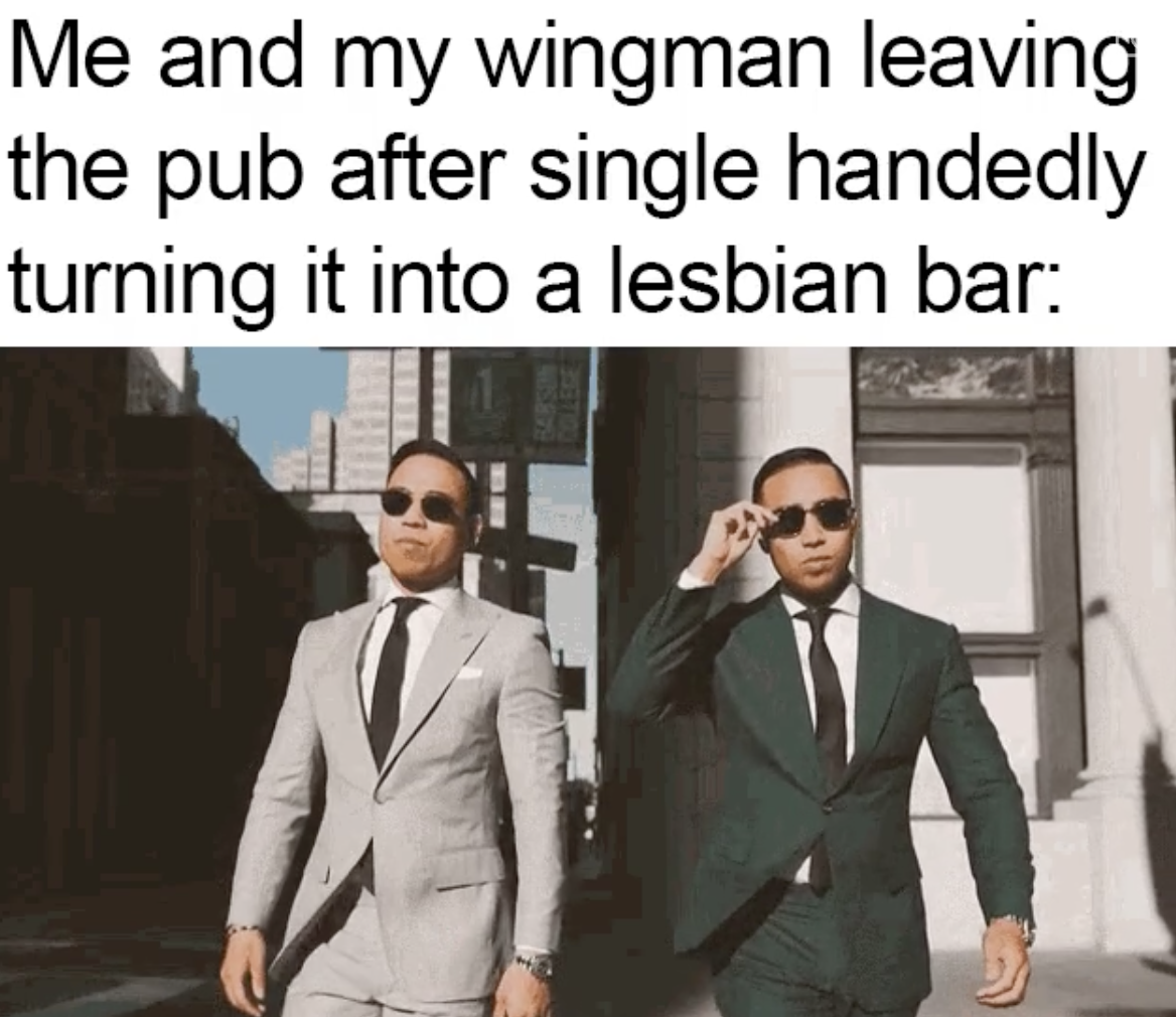 suit - Me and my wingman leaving the pub after single handedly turning it into a lesbian bar