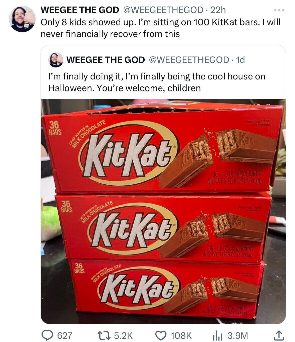snack - Weegee The God 22h Only 8 kids showed up. I'm sitting on 100 KitKat bars. I will never financially recover from this Weegee The God . 1d I'm finally doing it, I'm finally being the cool house on Halloween. You're welcome, children 36 Bars 36 Bars 