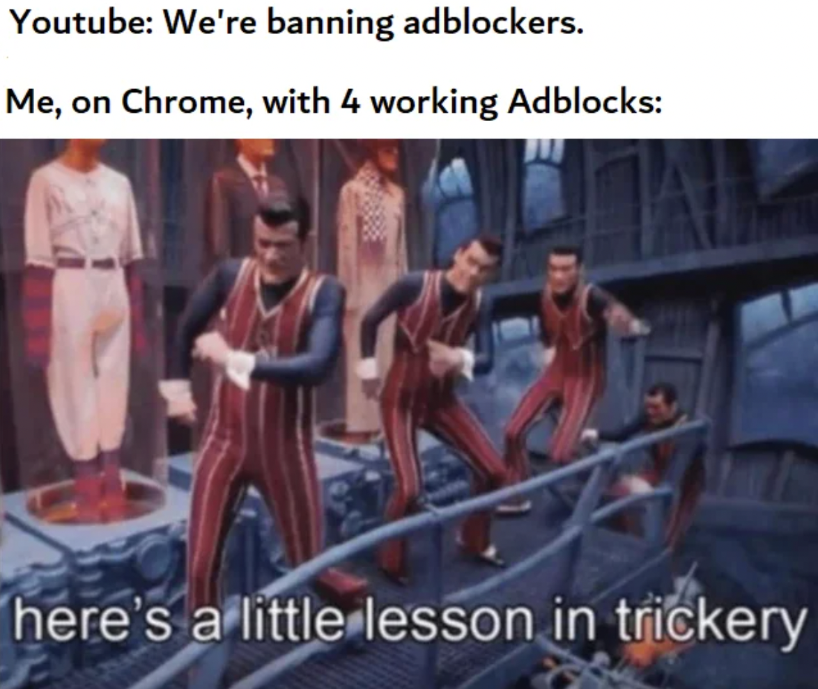 here's a little lesson in trickery - Youtube We're banning adblockers. Me, Chrome, with 4 working Adblocks here's a little lesson in trickery