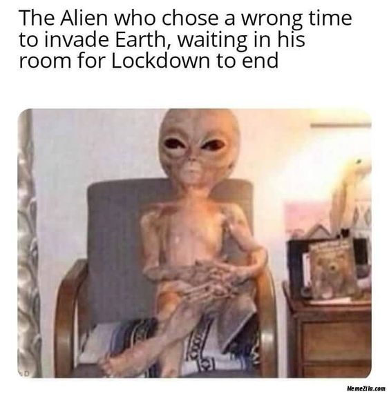 head - The Alien who chose a wrong time to invade Earth, waiting in his room for Lockdown to end No MemeZila.com