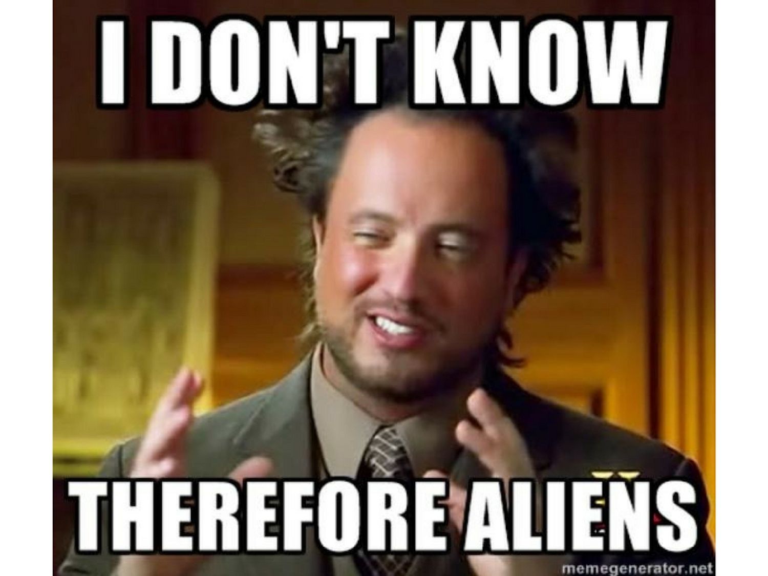 photo caption - I Don'T Know Therefore Aliens memegenerator.net