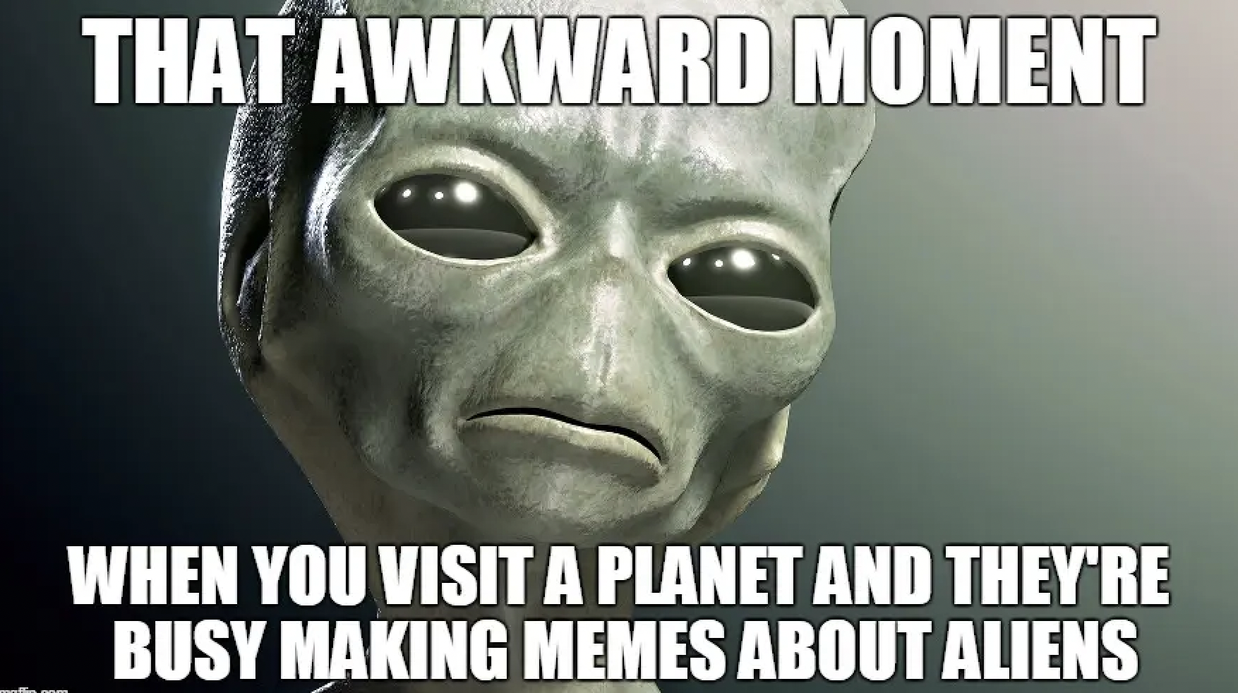 elien memes - That Awkward Moment When You Visit A Planet And They'Re Busy Making Memes About Aliens