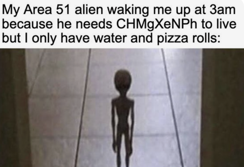 mom i threw up meme - My Area 51 alien waking me up at 3am because he needs CHMgXeNPh to live but I only have water and pizza rolls