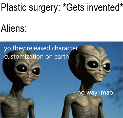 plastic surgery memes funny - Plastic surgery Gets invented Aliens yo they released character customization on earth no way Imao
