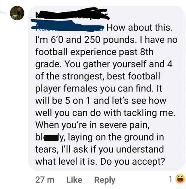 paper - How about this. I'm 6'0 and 250 pounds. I have no football experience past 8th grade. You gather yourself and 4 of the strongest, best football player females you can find. It will be 5 on 1 and let's see how well you can do with tackling me. When