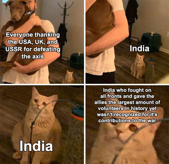 sad history memes - Everyone thanking the Usa, Uk, and Ussr for defeating the axis India India India who fought on all fronts and gave the allies the largest amount of volunteers in history yet wasn't recognized for it's contributions to the war
