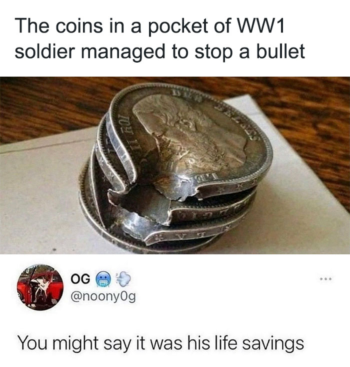 coins saved soldiers life - The coins in a pocket of WW1 soldier managed to stop a bullet Toh Og Jol'E You might say it was his life savings