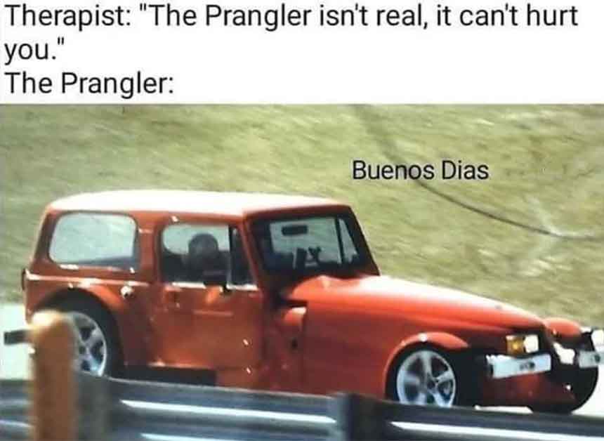 plymouth prangler - Therapist "The Prangler isn't real, it can't hurt you." The Prangler Buenos Dias