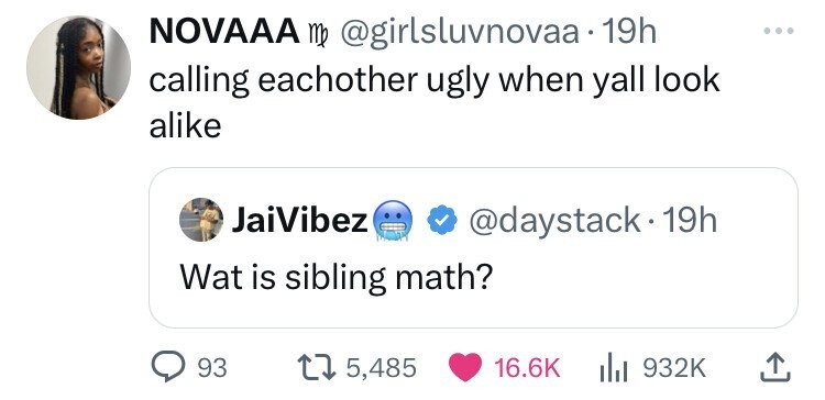Novaaa m 19h calling eachother ugly when yall look a JaiVibez Wat is sibling math? 19h 93 t 5,485