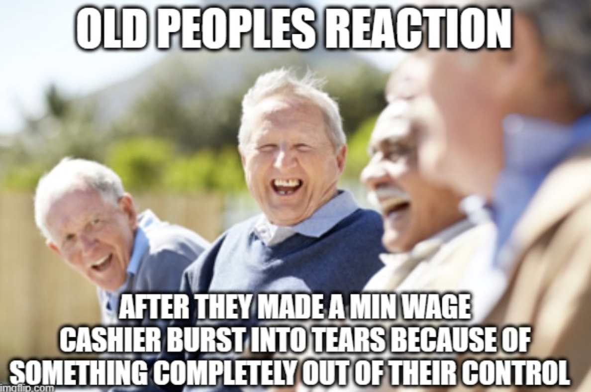 Old Peoples Reaction After They Made A Min Wage Cashier Burst Into Tears Because Of Something Completely Out Of Their Control mgflip.com