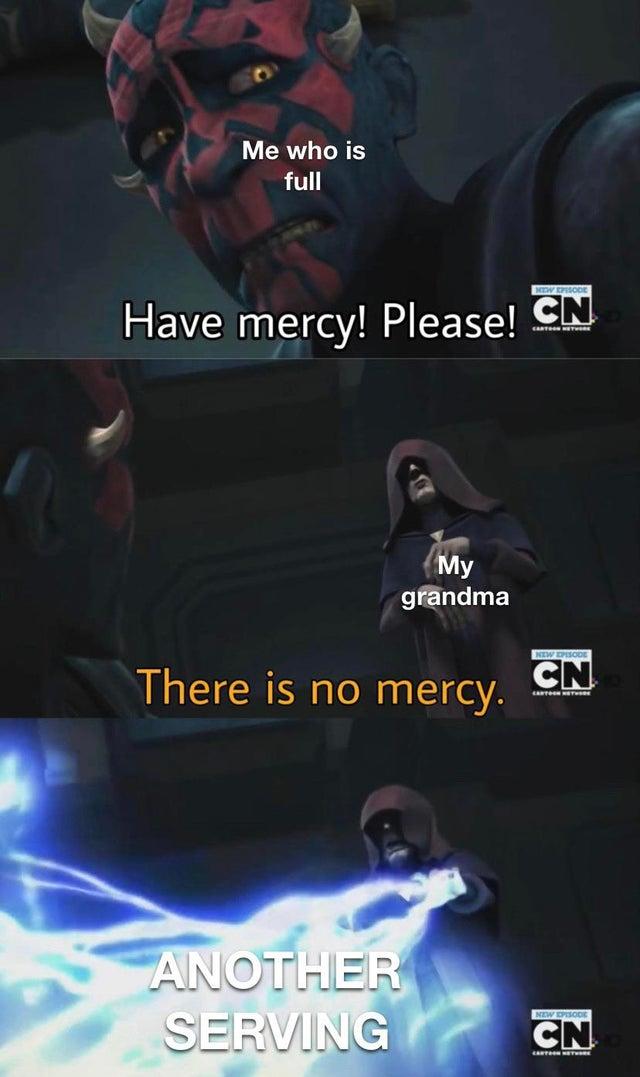 darth maul have mercy meme - Me who is full New Episode Have mercy! Please! Cn My grandma There is no mercy. Another Serving New Episode Cn Cartoon Netwe New Episode Cn Cartoon Network