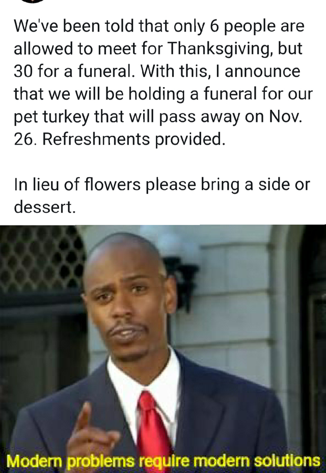 photo caption - We've been told that only 6 people are allowed to meet for Thanksgiving, but 30 for a funeral. With this, I announce that we will be holding a funeral for our pet turkey that will pass away on Nov. 26. Refreshments provided. In lieu of flo