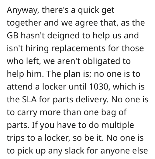 angle - Anyway, there's a quick get together and we agree that, as the Gb hasn't deigned to help us and isn't hiring replacements for those who left, we aren't obligated to help him. The plan is; no one is to attend a locker until 1030, which is the Sla f