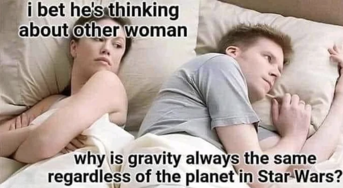 photo caption - i bet he's thinking about other woman why is gravity always the same regardless of the planet in Star Wars?