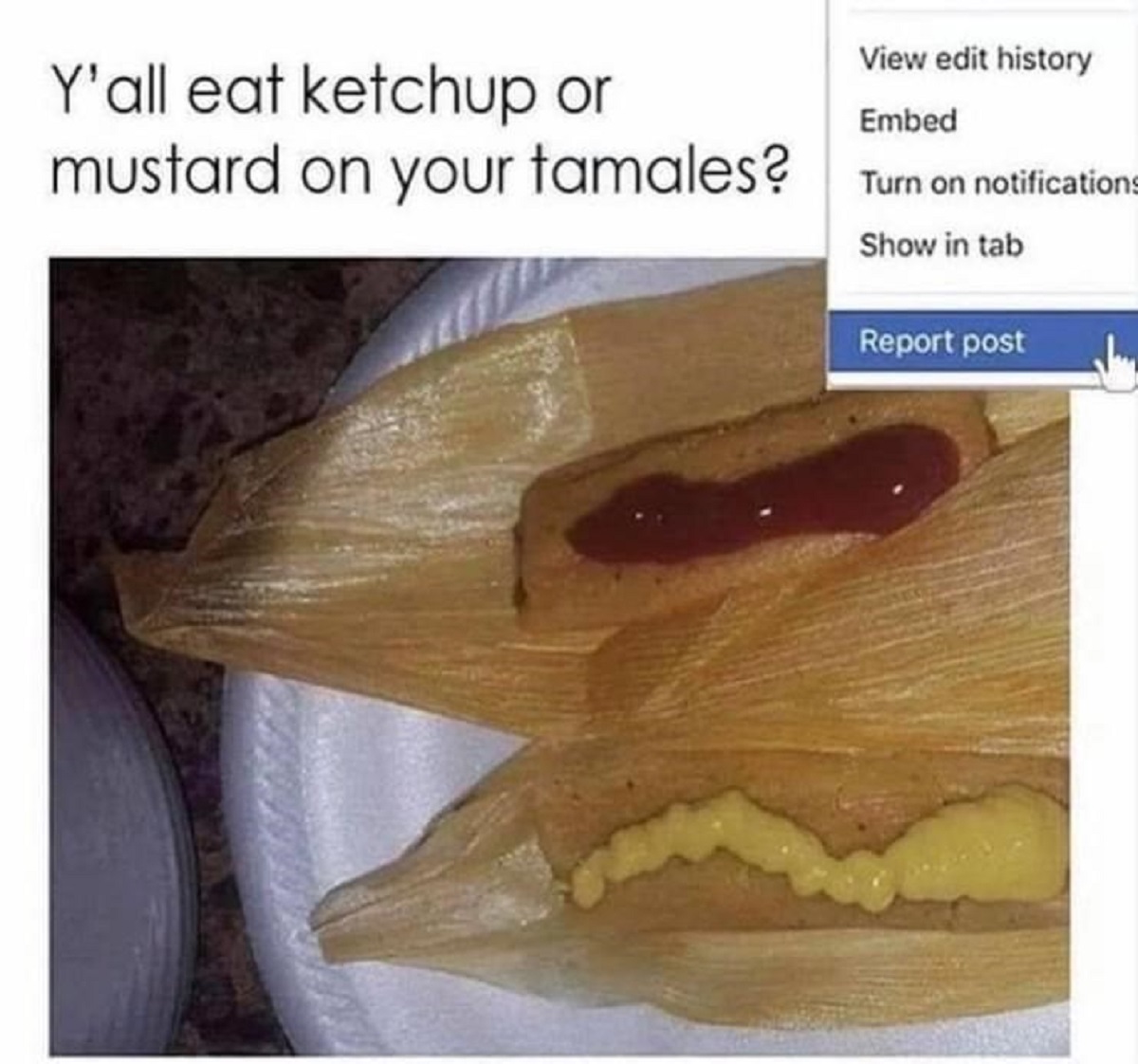 wood - View edit history Y'all eat ketchup or Embed mustard on your tamales? Turn on notifications Show in tab Report post