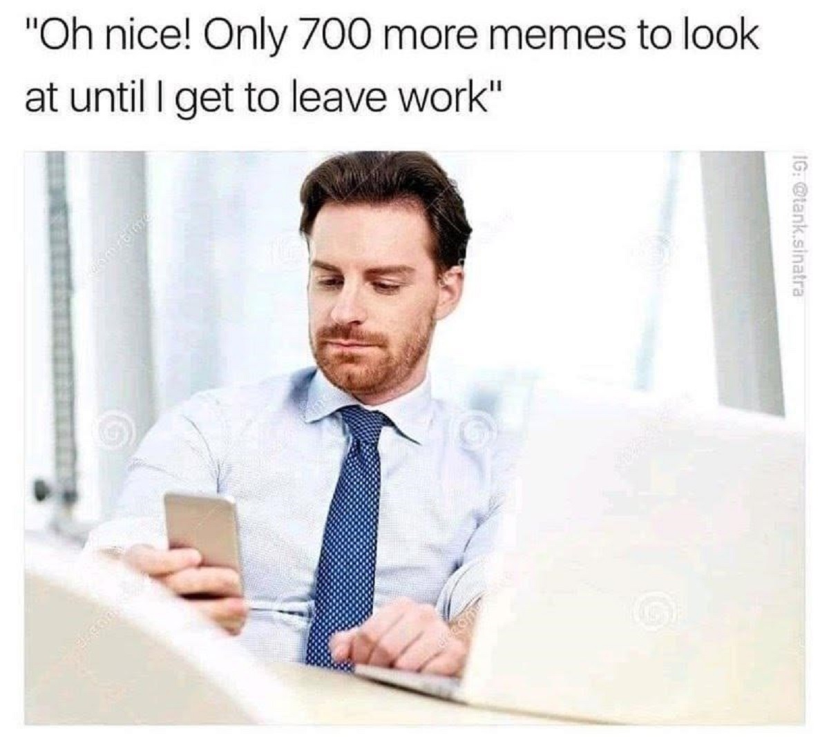 working stiff meme - "Oh nice! Only 700 more memes to look at until I get to leave work" canmirtime Posta Ig .sinatra