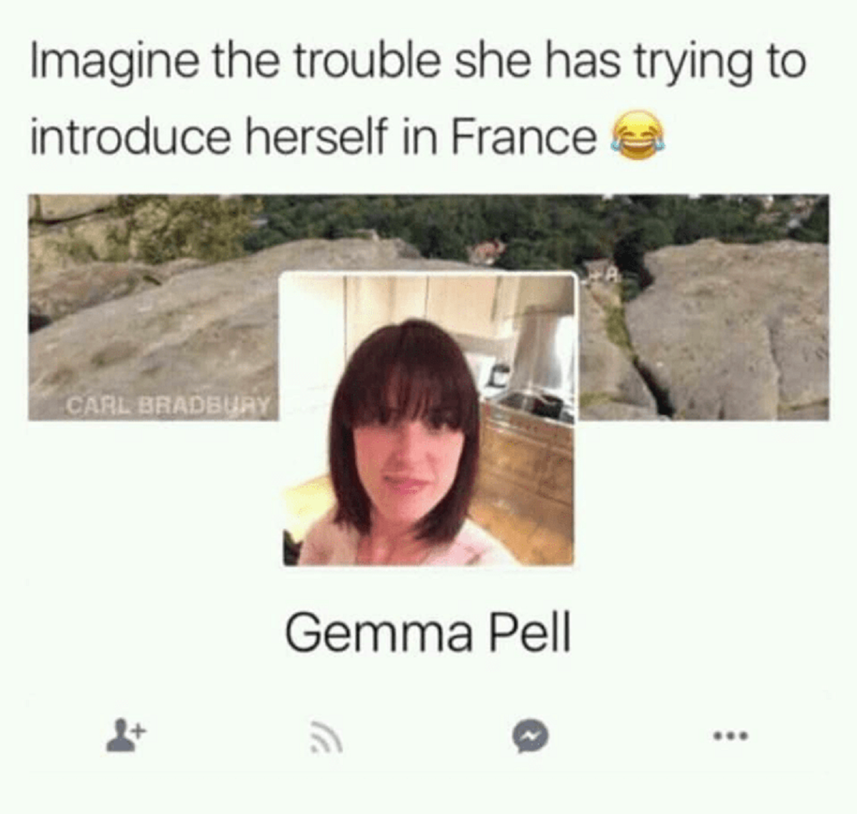 imagine the trouble she has introducing herself - Imagine the trouble she has trying to introduce herself in France Carl Bradbury Gemma Pell