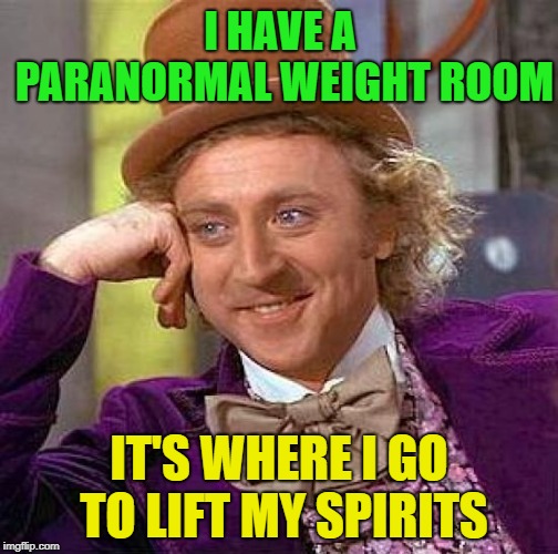 photo caption - I Have A Paranormal Weight Room imgflip.com It'S Where I Go To Lift My Spirits