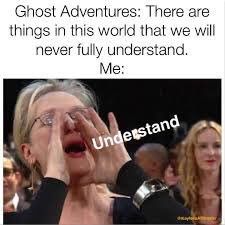 meryl streep memes - Ghost Adventures There are things in this world that we will never fully understand. Me Understand day