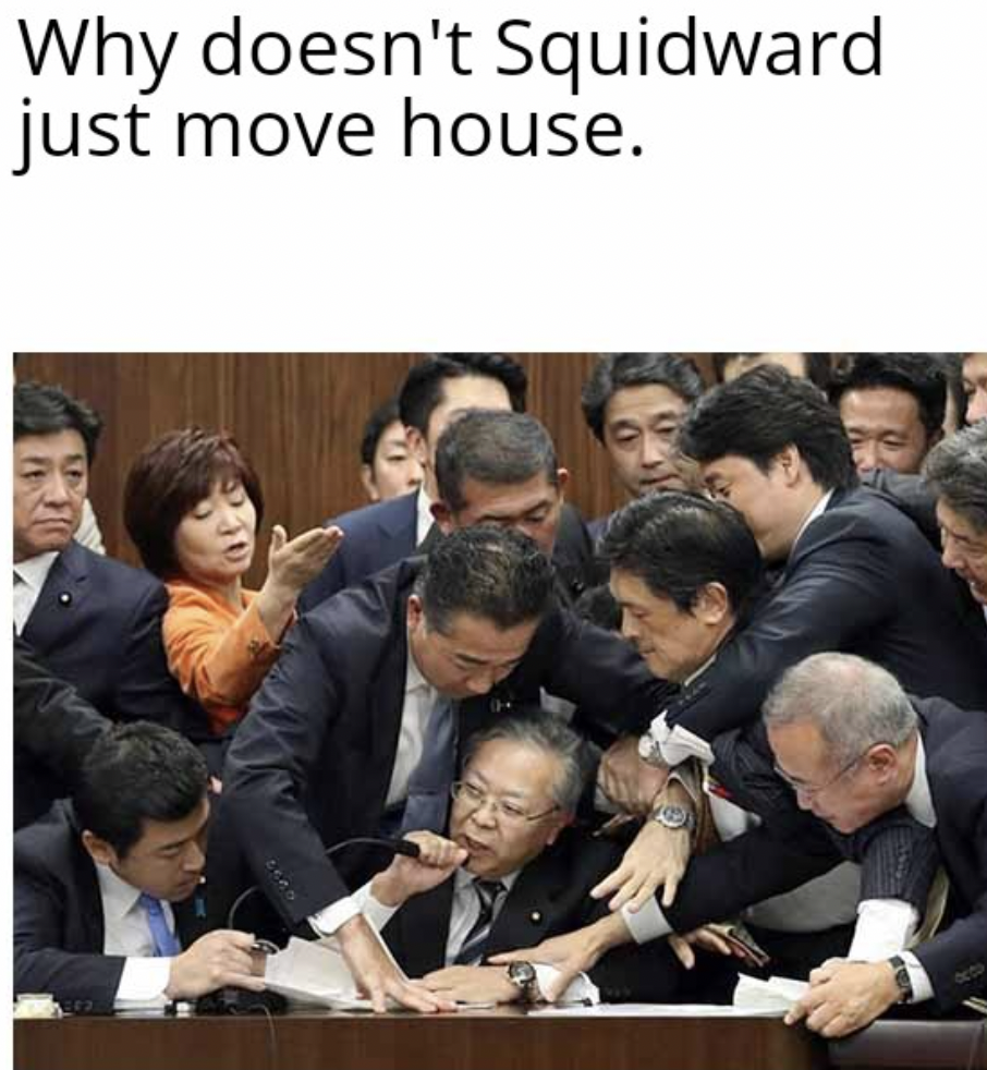 japanese parliament brawl meme - Why doesn't Squidward just move house.