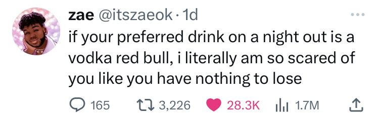 smile - zae . 1d if your preferred drink on a night out is a vodka red bull, i literally am so scared of you you have nothing to lose 165 13,226 1.7M