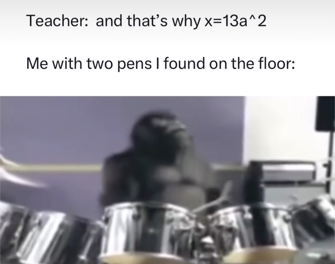 tom tom drum - Teacher and that's why x13a^2 Me with two pens I found on the floor