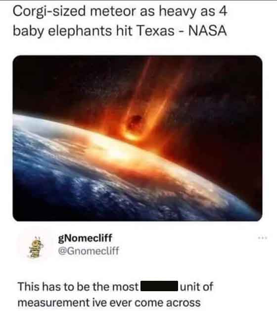 meteor the size of baby elephant - Corgisized meteor as heavy as 4 baby elephants hit Texas Nasa gNomecliff unit of This has to be the mostl measurement ive ever come across