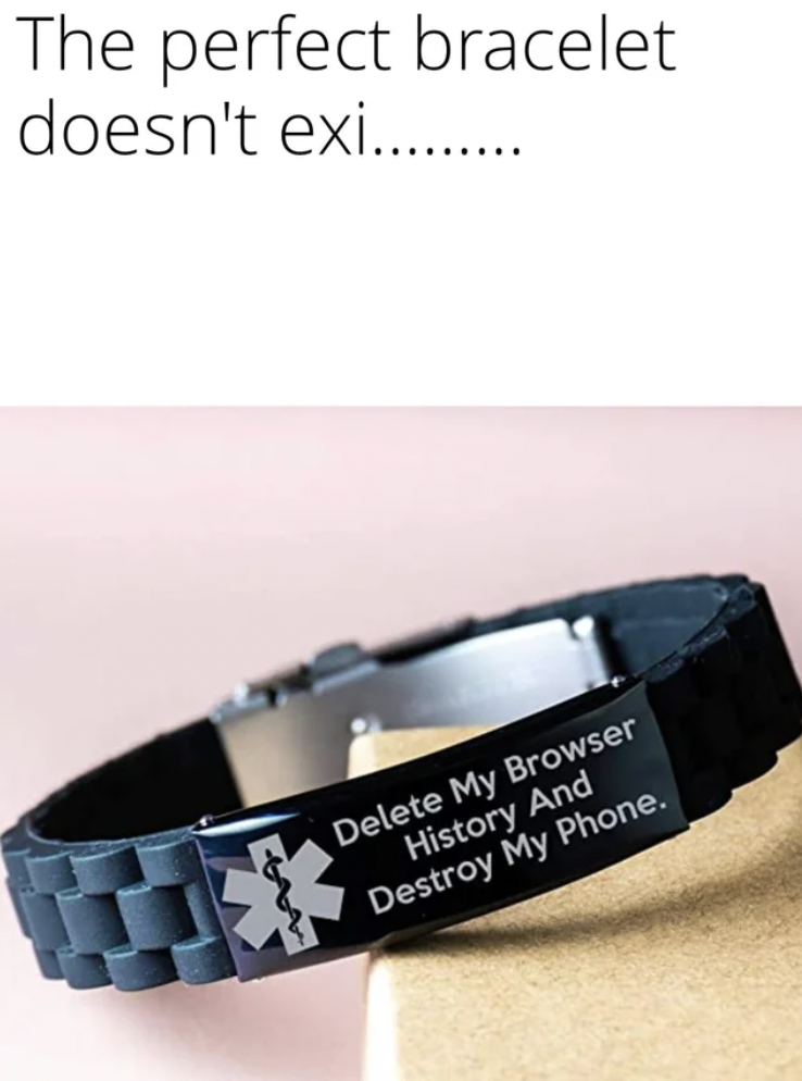delete my browser history bracelet - The perfect bracelet doesn't exi.......... Delete My Browser History And Destroy My Phone.