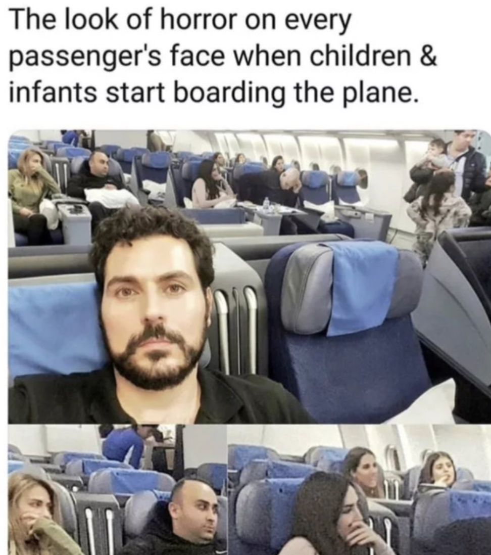 The look of horror on every passenger's face when children & infants start boarding the plane.