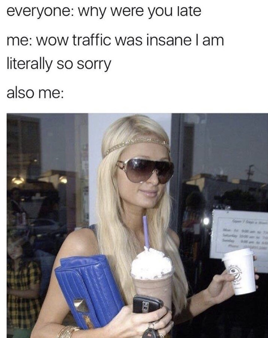 paris hilton late meme - everyone why were you late me wow traffic was insane I am literally so sorry also me