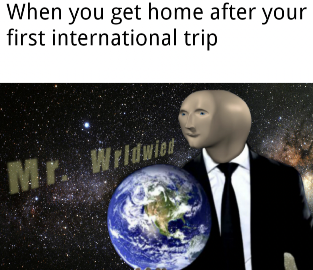 international traveler meme - When you get home after your first international trip Mr. Wrldwied 30