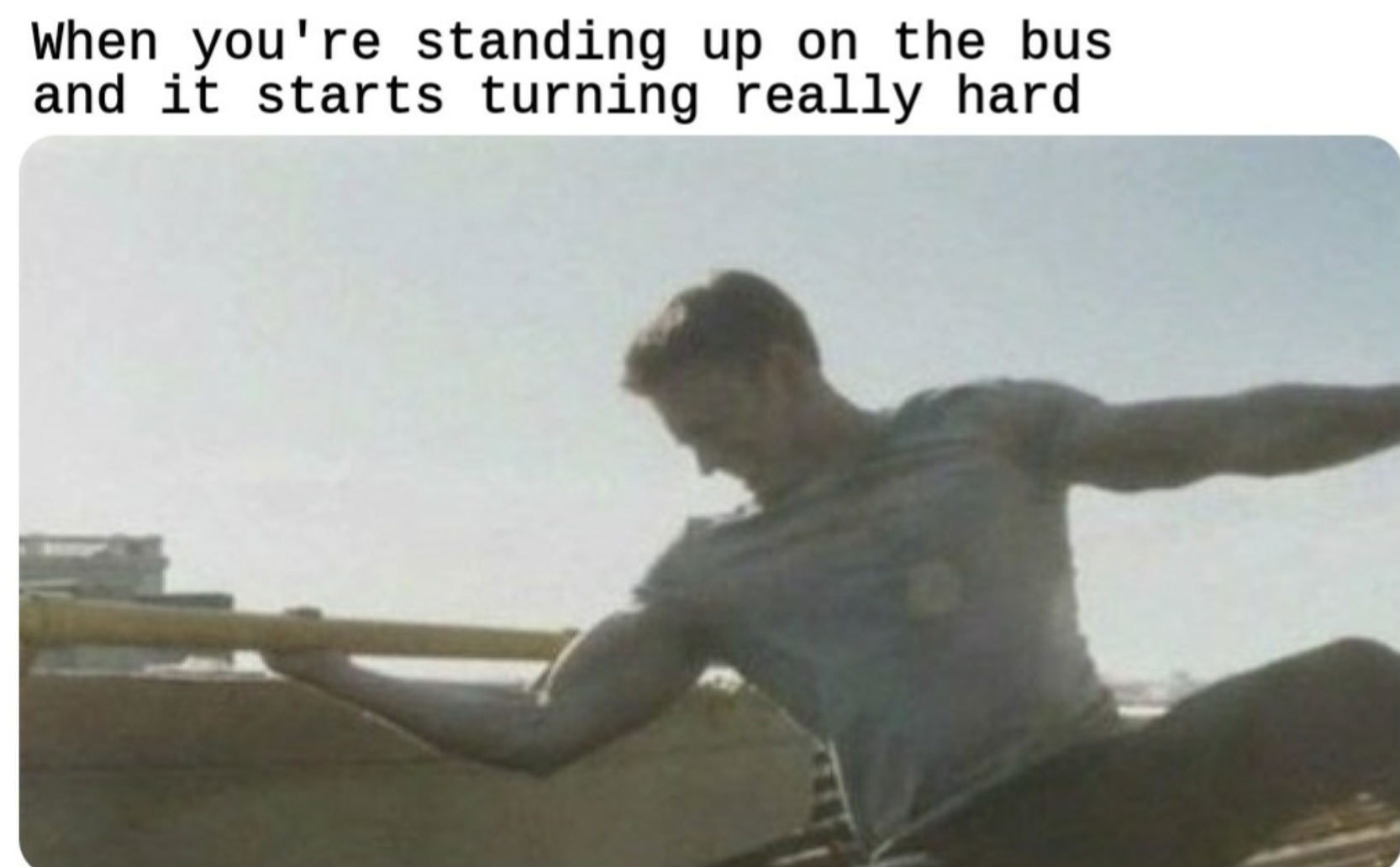 photo caption - When you're standing up on the bus and it starts turning really hard
