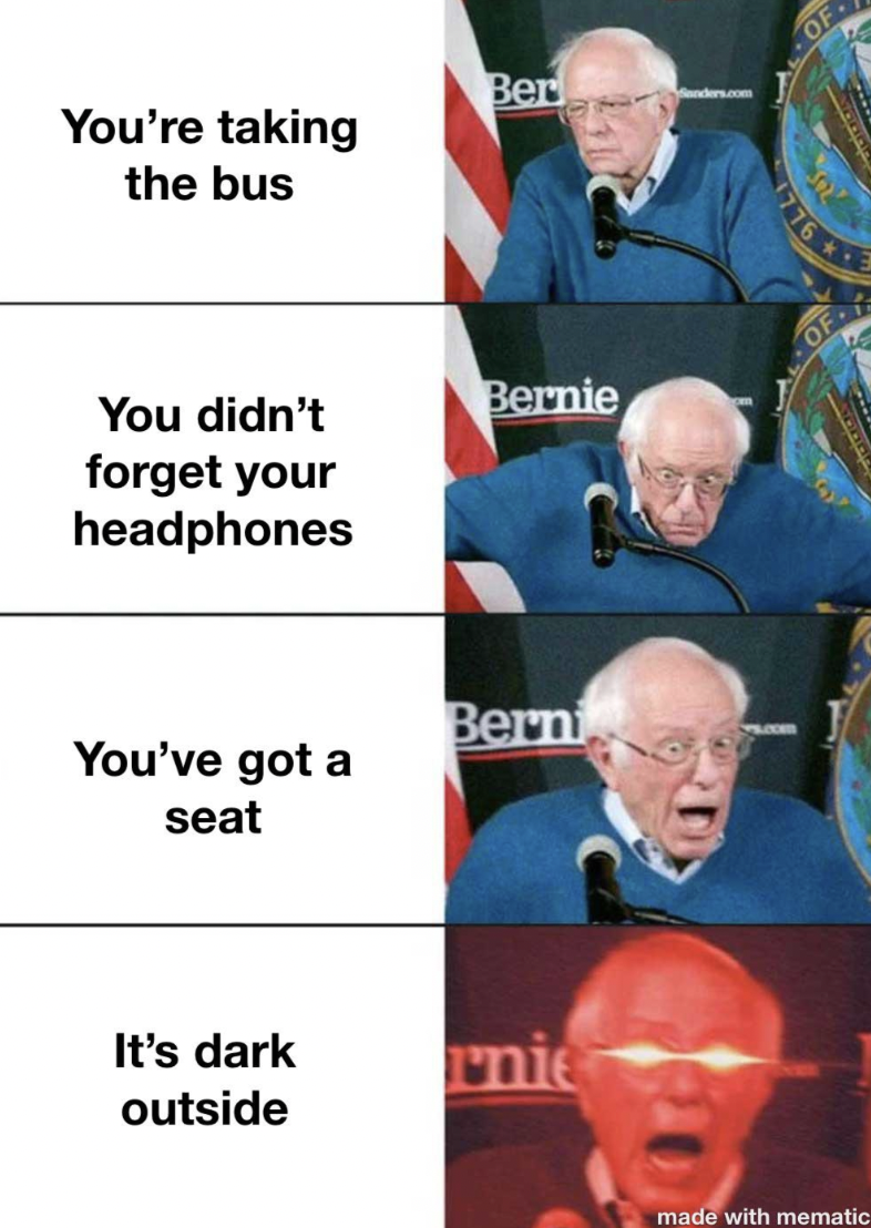 am once again asking memes - You're taking the bus You didn't forget your headphones You've got a seat It's dark outside Ber Bernie Berni rnie Of made with mematic
