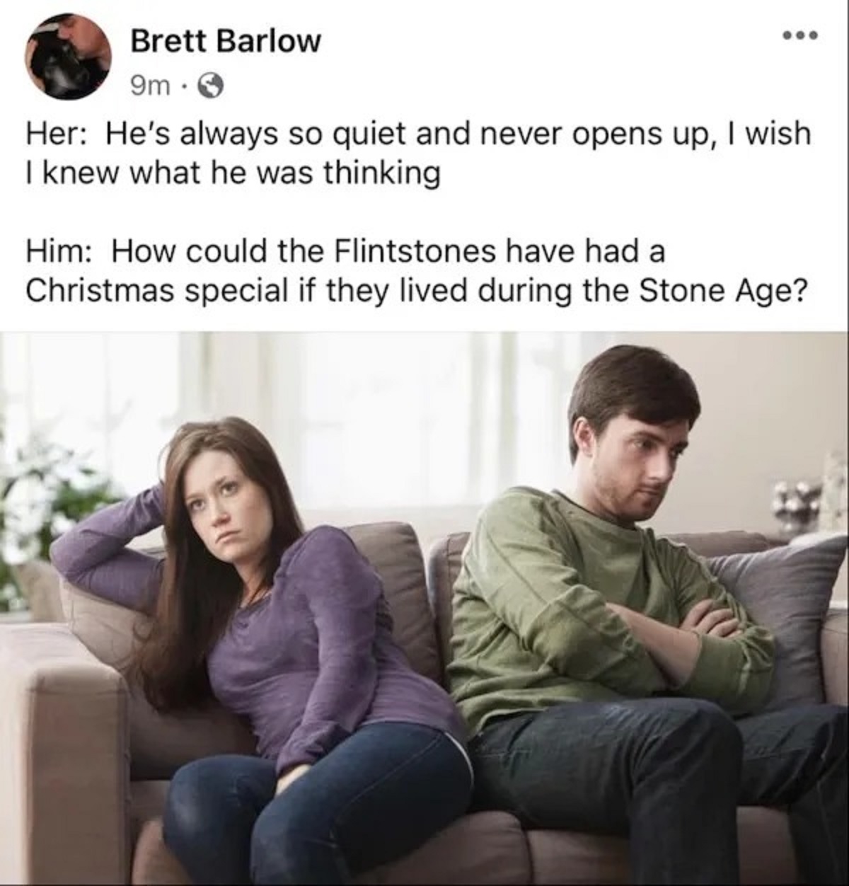 husband with another woman - Brett Barlow 9m. Her He's always so quiet and never opens up, I wish I knew what he was thinking Him How could the Flintstones have had a Christmas special if they lived during the Stone Age?