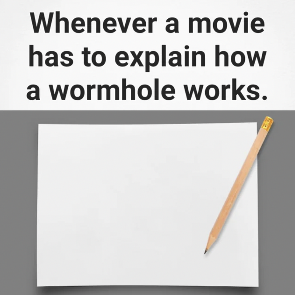 me trying to explain technology to your parents - Whenever a movie has to explain how a wormhole works. Gener