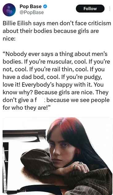 media - Pop Base Billie Eilish says men don't face criticism about their bodies because girls are nice 1 Candy "Nobody ever says a thing about men's bodies. If you're muscular, cool. If you're not, cool. If you're rail thin, cool. If you have a dad bod, c