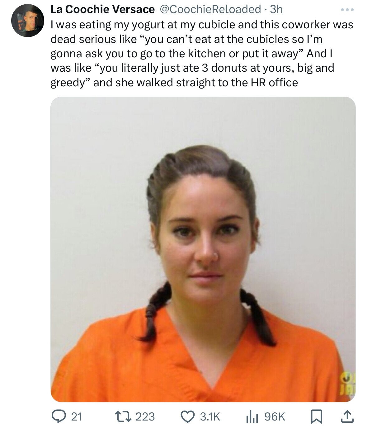 shailene woodley arrested - La Coochie Versace Reloaded . 3h I was eating my yogurt at my cubicle and this coworker was dead serious "you can't eat at the cubicles so I'm gonna ask you to go to the kitchen or put it away" And I was "you literally just ate