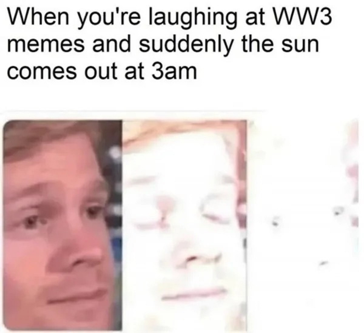 sun comes out at 9pm meme - When you're laughing at WW3 memes and suddenly the sun comes out at 3am