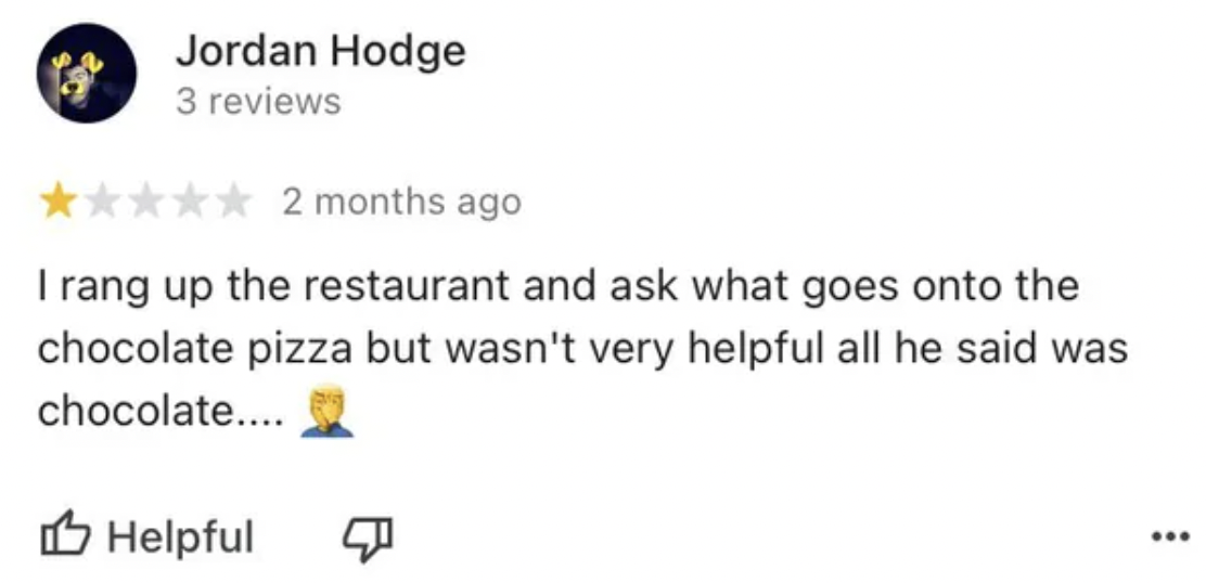 most liked comment on youtube 1 million - Jordan Hodge 3 reviews 2 months ago I rang up the restaurant and ask what goes onto the chocolate pizza but wasn't very helpful all he said was chocolate.... Helpful