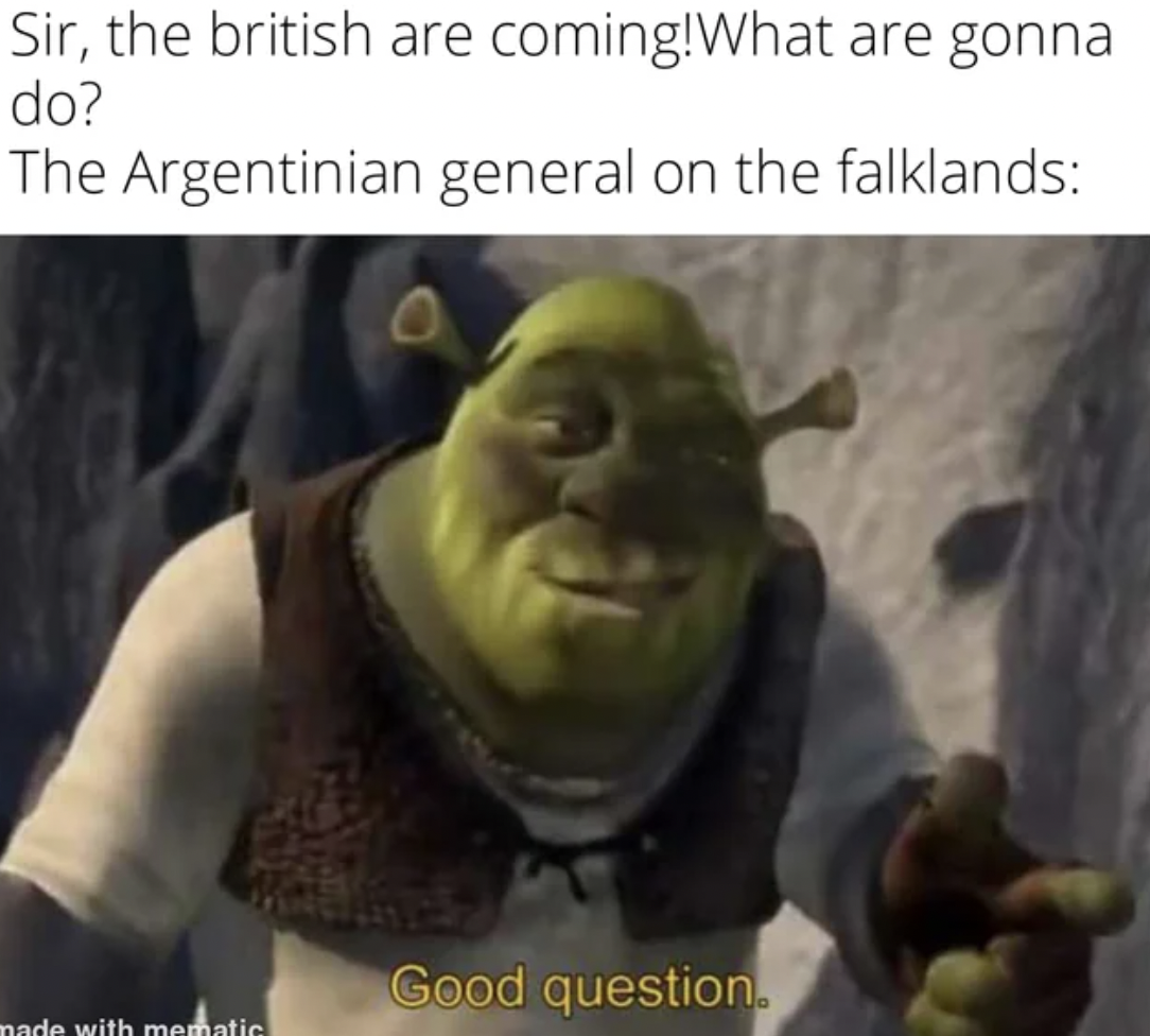 Sir, the british are coming!What are gonna do? The Argentinian general on the falklands made with mematic Good question.