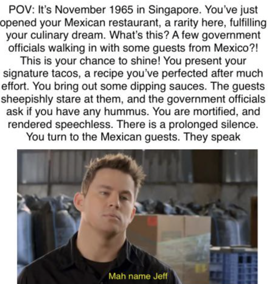 photo caption - Pov It's in Singapore. You've just opened your Mexican restaurant, a rarity here, fulfilling your culinary dream. What's this? A few government officials walking in with some guests from Mexico?! This is your chance to shine! You present y
