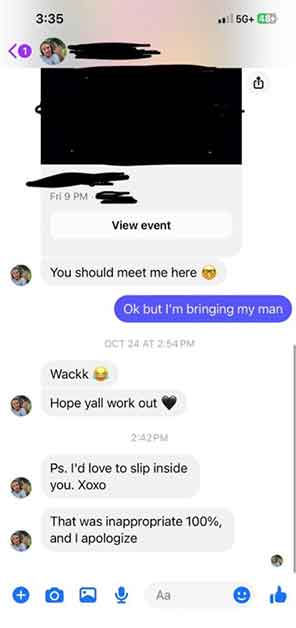 screenshot - Fri 9 Pm View event You should meet me here Oct 24 At Wackk Hope yall work out O Ok but I'm bringing my man Pm Ps. I'd love to slip inside you. Xoxo That was inappropriate 100%, and I apologize 50 B Aa a