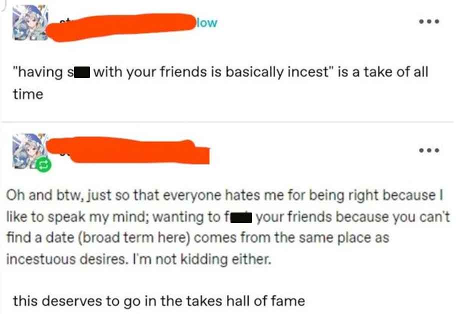 paper - low "having s I with your friends is basically incest" is a take of all time ... Oh and btw, just so that everyone hates me for being right because I to speak my mind; wanting to f your friends because you can't find a date broad term here comes f
