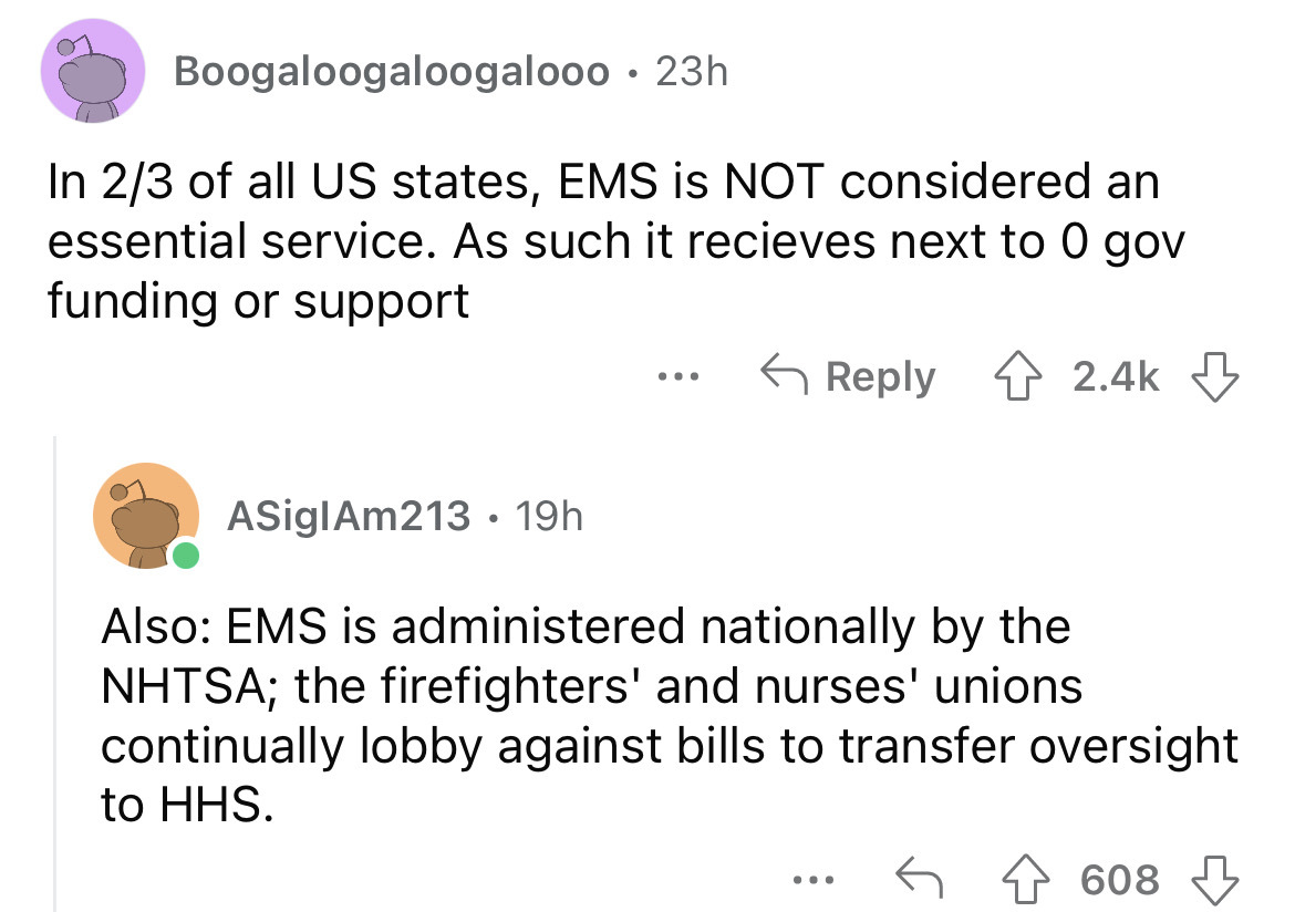 angle - Boogaloogaloogalooo 23h In 23 of all Us states, Ems is Not considered an essential service. As such it recieves next to 0 gov funding or support ... ASiglAm213 19h Also Ems is administered nationally by the Nhtsa; the firefighters' and nurses' uni
