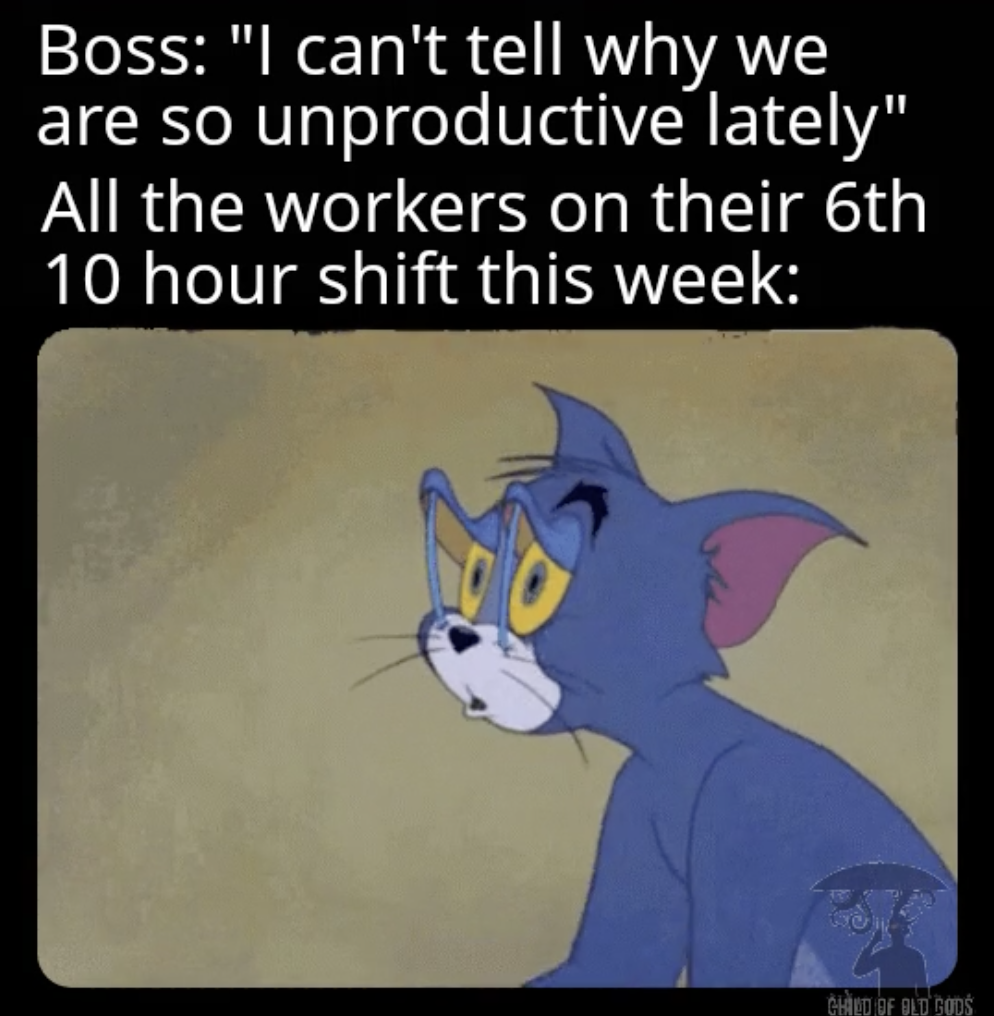 escan - Boss "I can't tell why we are so unproductive lately" All the workers on their 6th 10 hour shift this week Cled Of Old Gods