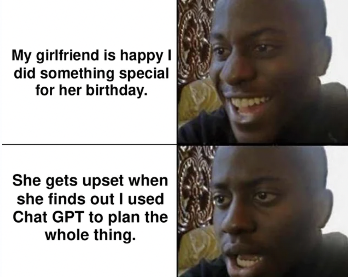 head - My girlfriend is happy I did something special for her birthday. She gets upset when she finds out I used Chat Gpt to plan the whole thing. Marc